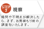 STEP2:視察 疑問や不明点が解決したら、まず、お見積もり前の調査をいたします。