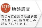 STEP5:地盤調査 あなたに必要な地盤調査はもちろん、期待以上の調査をいたします。