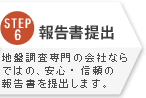 STEP6:報告書提出 地盤調査専門の会社ならではの、安心・信頼の報告書を提出します。